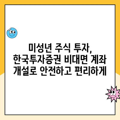 한국투자증권 비대면 계좌 개설, 자녀 주식 투자 시작하기| 상세 가이드 | 미성년 주식 계좌, 비대면 개설, 주식 투자