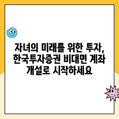 한국투자증권 비대면 계좌 개설, 자녀 주식 투자 시작하기| 상세 가이드 | 미성년 주식 계좌, 비대면 개설, 주식 투자