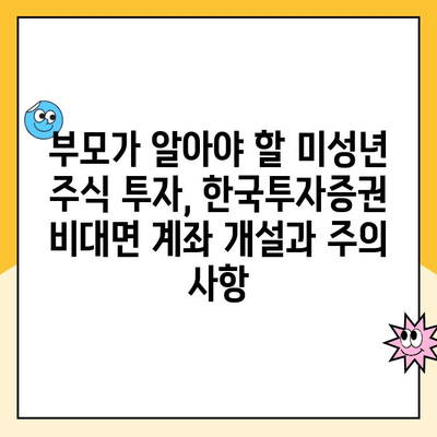 한국투자증권 비대면 계좌 개설, 자녀 주식 투자 시작하기| 상세 가이드 | 미성년 주식 계좌, 비대면 개설, 주식 투자