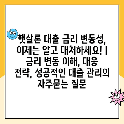 햇살론 대출 금리 변동성, 이제는 알고 대처하세요! | 금리 변동 이해, 대응 전략, 성공적인 대출 관리