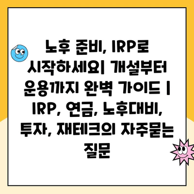 노후 준비, IRP로 시작하세요| 개설부터 운용까지 완벽 가이드 | IRP, 연금, 노후대비, 투자, 재테크