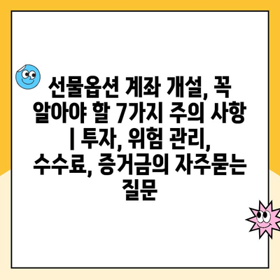 선물옵션 계좌 개설, 꼭 알아야 할 7가지 주의 사항 | 투자, 위험 관리, 수수료, 증거금