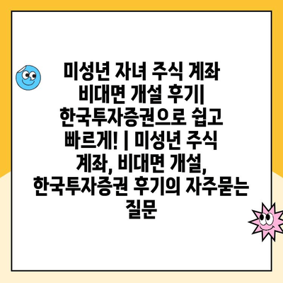 미성년 자녀 주식 계좌 비대면 개설 후기| 한국투자증권으로 쉽고 빠르게! | 미성년 주식 계좌, 비대면 개설, 한국투자증권 후기