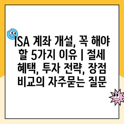 ISA 계좌 개설, 꼭 해야 할 5가지 이유 | 절세 혜택, 투자 전략, 장점 비교