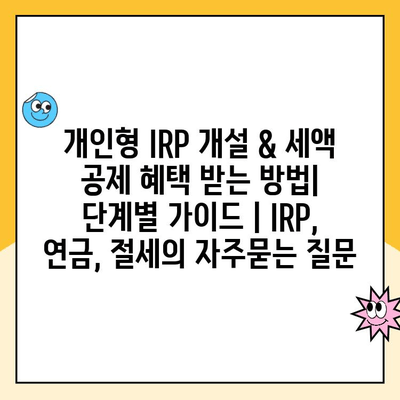 개인형 IRP 개설 & 세액 공제 혜택 받는 방법| 단계별 가이드 | IRP, 연금, 절세