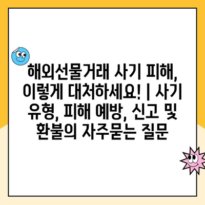 해외선물거래 사기 피해, 이렇게 대처하세요! | 사기 유형, 피해 예방, 신고 및 환불