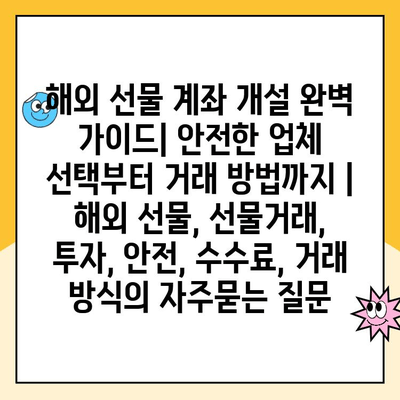 해외 선물 계좌 개설 완벽 가이드| 안전한 업체 선택부터 거래 방법까지 | 해외 선물, 선물거래, 투자, 안전, 수수료, 거래 방식