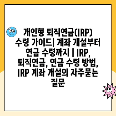 개인형 퇴직연금(IRP) 수령 가이드| 계좌 개설부터 연금 수령까지 | IRP, 퇴직연금, 연금 수령 방법, IRP 계좌 개설