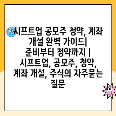 시프트업 공모주 청약, 계좌 개설 완벽 가이드|  준비부터 청약까지 | 시프트업, 공모주, 청약, 계좌 개설, 주식