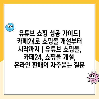 유튜브 쇼핑 성공 가이드| 카페24로 쇼핑몰 개설부터 시작까지 | 유튜브 쇼핑몰, 카페24, 쇼핑몰 개설, 온라인 판매