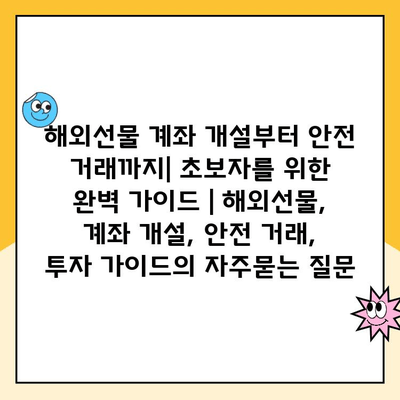 해외선물 계좌 개설부터 안전 거래까지| 초보자를 위한 완벽 가이드 | 해외선물, 계좌 개설, 안전 거래, 투자 가이드