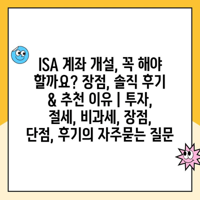 ISA 계좌 개설, 꼭 해야 할까요? 장점, 솔직 후기 & 추천 이유 | 투자, 절세, 비과세, 장점, 단점, 후기