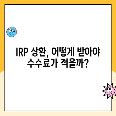 개인형퇴직연금(IRP) 상환 시 수령 방법별 수수료 비교 가이드 | IRP, 연금, 수수료, 상환, 비교