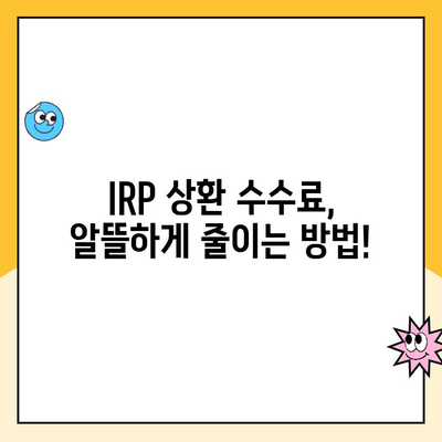 개인형퇴직연금(IRP) 상환 시 수령 방법별 수수료 비교 가이드 | IRP, 연금, 수수료, 상환, 비교