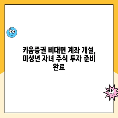 키움증권 비대면으로 미성년 자녀 주식 계좌 개설하는 방법 | 미성년 주식 계좌, 키움증권, 비대면 개설