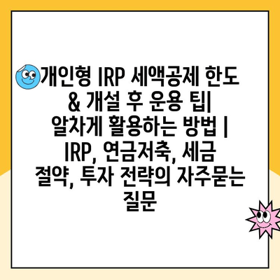 개인형 IRP 세액공제 한도 & 개설 후 운용 팁| 알차게 활용하는 방법 | IRP, 연금저축, 세금 절약, 투자 전략