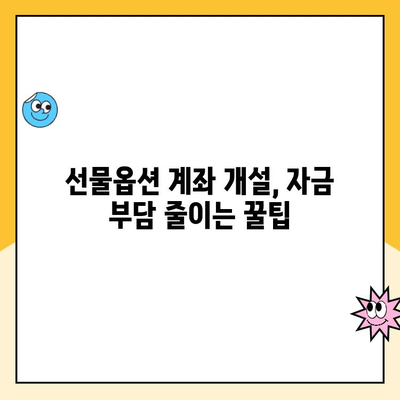 선물옵션 계좌 개설, 자금 부담 줄이는 꿀팁 5가지 | 선물옵션, 계좌 개설, 수수료, 증거금, 투자