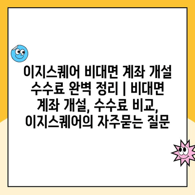 이지스퀘어 비대면 계좌 개설 수수료 완벽 정리 | 비대면 계좌 개설, 수수료 비교, 이지스퀘어