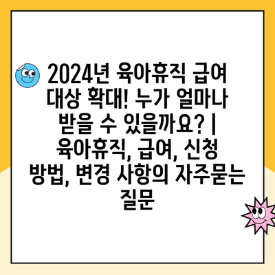 2024년 육아휴직 급여 대상 확대! 누가 얼마나 받을 수 있을까요? | 육아휴직, 급여, 신청 방법, 변경 사항