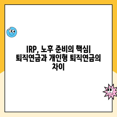 나에게 맞는 노후 준비, IRP 개설 & 관리 완벽 가이드 | 퇴직연금, 개인형 퇴직연금, 노후 대비