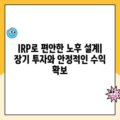 나에게 맞는 노후 준비, IRP 개설 & 관리 완벽 가이드 | 퇴직연금, 개인형 퇴직연금, 노후 대비