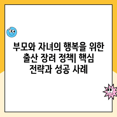 부모와 자녀의 행복을 위한 출산 장려 정책| 핵심 전략과 성공 사례 | 출산율, 저출산, 행복, 정책 분석