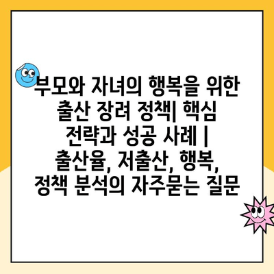 부모와 자녀의 행복을 위한 출산 장려 정책| 핵심 전략과 성공 사례 | 출산율, 저출산, 행복, 정책 분석