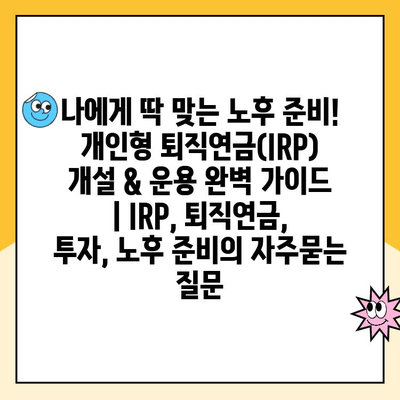 나에게 딱 맞는 노후 준비! 개인형 퇴직연금(IRP) 개설 & 운용 완벽 가이드 | IRP, 퇴직연금, 투자, 노후 준비