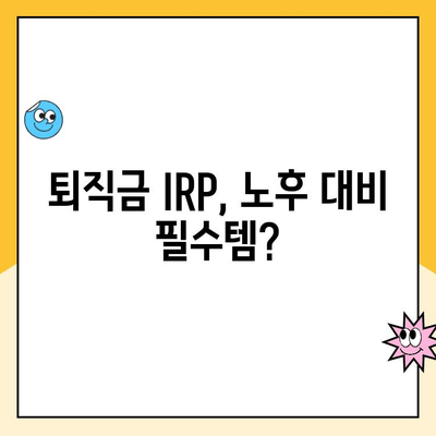 퇴직금 IRP 통장 개설, 왜 해야 할까요? | 퇴직연금 수령 방법, 장점, 절세 팁