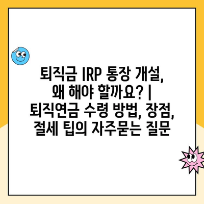 퇴직금 IRP 통장 개설, 왜 해야 할까요? | 퇴직연금 수령 방법, 장점, 절세 팁