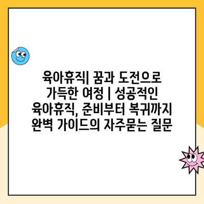 육아휴직| 꿈과 도전으로 가득한 여정 | 성공적인 육아휴직, 준비부터 복귀까지 완벽 가이드