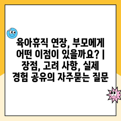 육아휴직 연장, 부모에게 어떤 이점이 있을까요? | 장점, 고려 사항, 실제 경험 공유