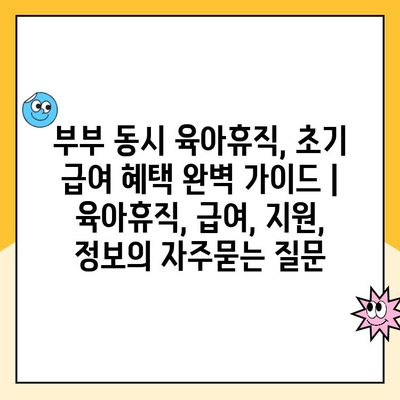 부부 동시 육아휴직, 초기 급여 혜택 완벽 가이드 | 육아휴직, 급여, 지원, 정보