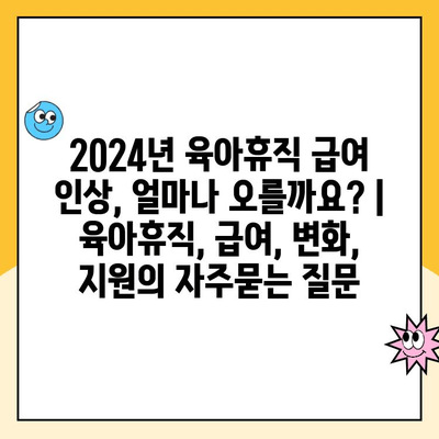 2024년 육아휴직 급여 인상, 얼마나 오를까요? | 육아휴직, 급여, 변화, 지원