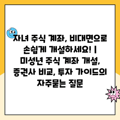 자녀 주식 계좌, 비대면으로 손쉽게 개설하세요! | 미성년 주식 계좌 개설, 증권사 비교, 투자 가이드