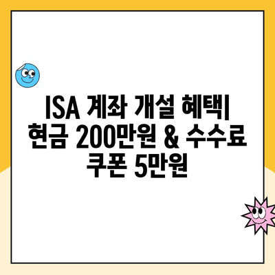 ISA 계좌 개설하고 최대 200만원 현금 & 5만원 수수료 쿠폰 받자! |  혜택, 조건, 신청 방법 총정리