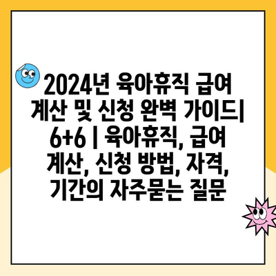 2024년 육아휴직 급여 계산 및 신청 완벽 가이드| 6+6 | 육아휴직, 급여 계산, 신청 방법, 자격, 기간