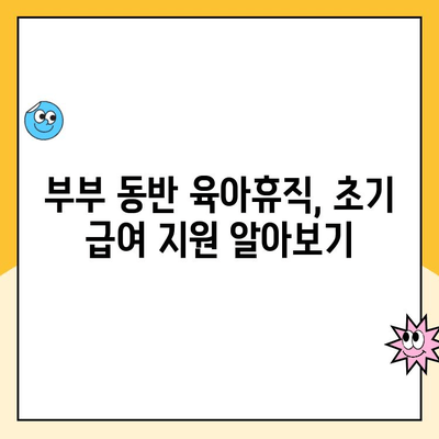 부부 동반 육아휴직, 초기 급여 지원 알아보기 | 육아휴직, 급여, 지원, 부부, 육아