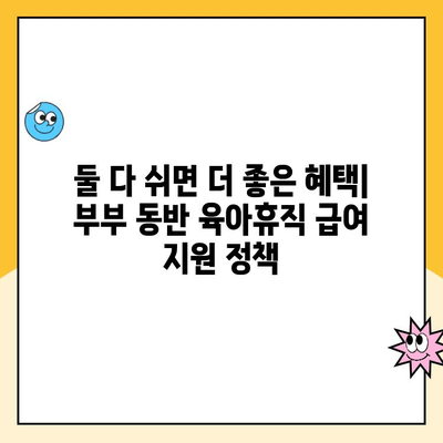 부부 동반 육아휴직, 초기 급여 지원 알아보기 | 육아휴직, 급여, 지원, 부부, 육아