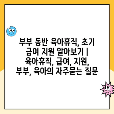 부부 동반 육아휴직, 초기 급여 지원 알아보기 | 육아휴직, 급여, 지원, 부부, 육아