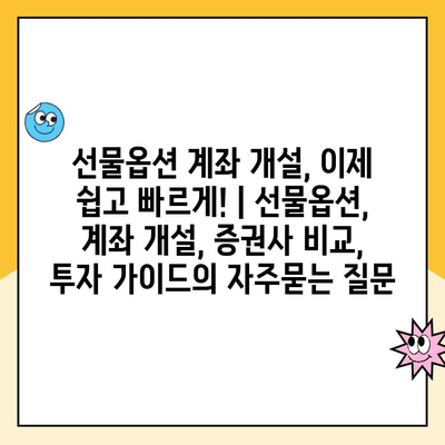 선물옵션 계좌 개설, 이제 쉽고 빠르게! | 선물옵션, 계좌 개설, 증권사 비교, 투자 가이드