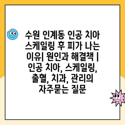 수원 인계동 인공 치아 스케일링 후 피가 나는 이유| 원인과 해결책 | 인공 치아, 스케일링, 출혈, 치과, 관리