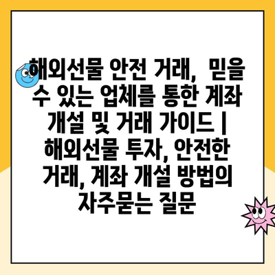 해외선물 안전 거래,  믿을 수 있는 업체를 통한 계좌 개설 및 거래 가이드 | 해외선물 투자, 안전한 거래, 계좌 개설 방법