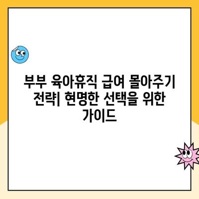 부부 육아휴직, 초기 급여 몰아주기 전략| 꼼꼼하게 알아보고 현명하게 선택하세요 | 육아휴직 급여, 몰아주기, 절세, 법률, 팁