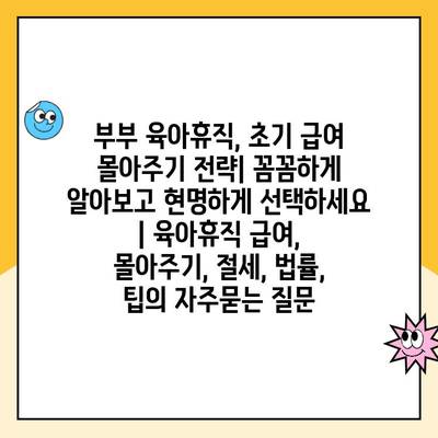 부부 육아휴직, 초기 급여 몰아주기 전략| 꼼꼼하게 알아보고 현명하게 선택하세요 | 육아휴직 급여, 몰아주기, 절세, 법률, 팁