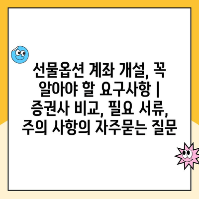 선물옵션 계좌 개설, 꼭 알아야 할 요구사항 | 증권사 비교, 필요 서류, 주의 사항