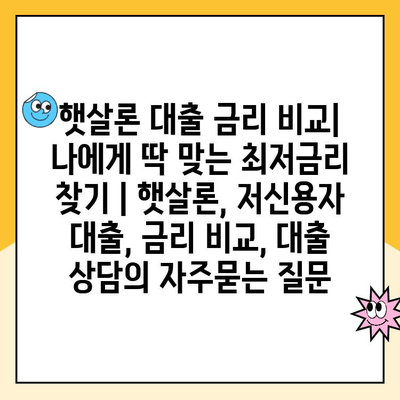 햇살론 대출 금리 비교| 나에게 딱 맞는 최저금리 찾기 | 햇살론, 저신용자 대출, 금리 비교, 대출 상담