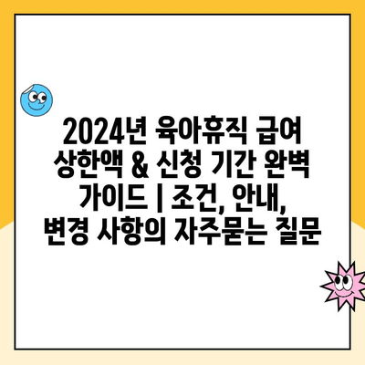 2024년 육아휴직 급여 상한액 & 신청 기간 완벽 가이드 | 조건, 안내, 변경 사항