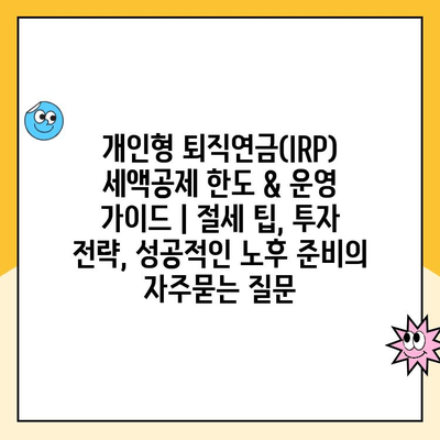 개인형 퇴직연금(IRP) 세액공제 한도 & 운영 가이드 | 절세 팁, 투자 전략, 성공적인 노후 준비