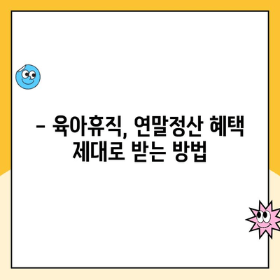 육아휴직 연말정산, 기간과 방법 완벽 정리 | 2023년 최신 정보, 절세 팁 포함